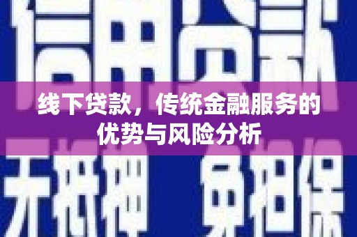 荔城线下贷款，传统金融服务的优势与风险分析