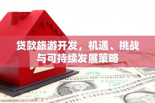 河津贷款旅游开发，机遇、挑战与可持续发展策略