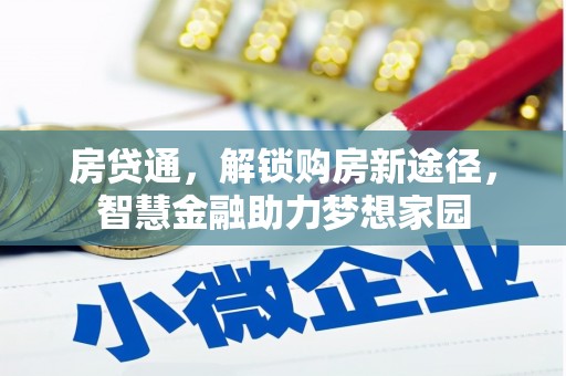 黄南房贷通，解锁购房新途径，智慧金融助力梦想家园