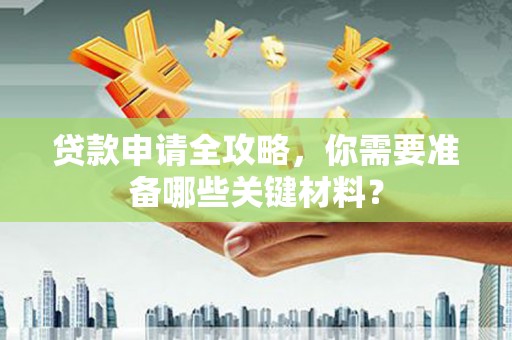 班玛贷款申请全攻略，你需要准备哪些关键材料？