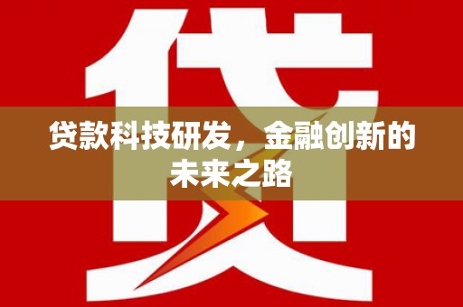 昭通贷款科技研发，金融创新的未来之路