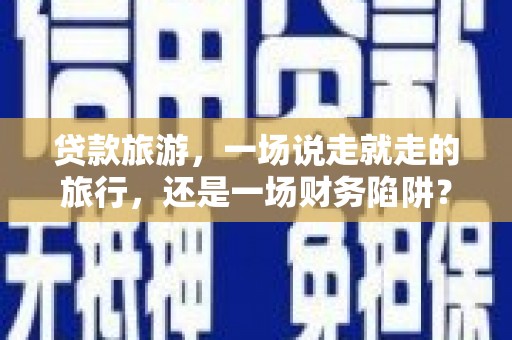 门源贷款旅游，一场说走就走的旅行，还是一场财务陷阱？