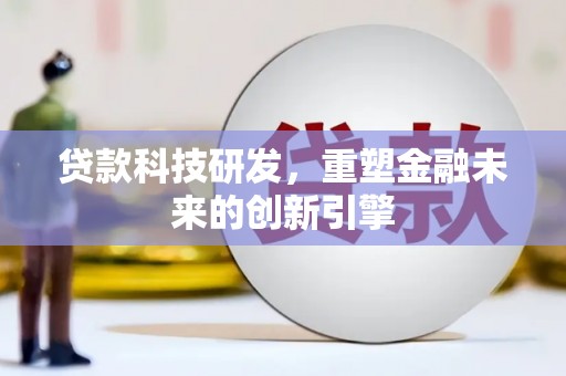 中国香港贷款科技研发，重塑金融未来的创新引擎