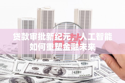 海伦贷款审批新纪元，人工智能如何重塑金融未来