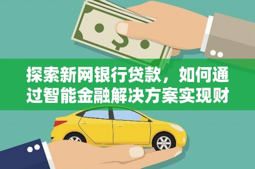 平泉探索新网银行贷款，如何通过智能金融解决方案实现财富增长