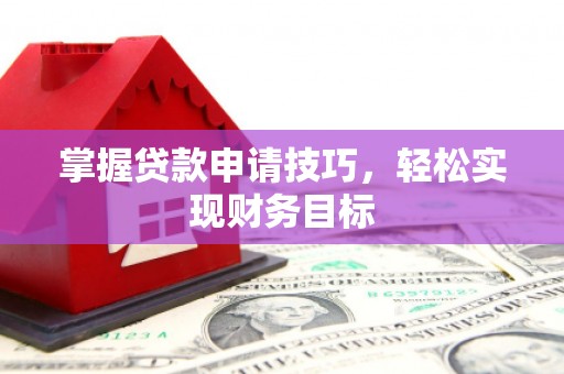 甘谷掌握贷款申请技巧，轻松实现财务目标