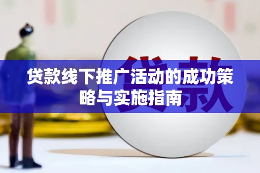 利通贷款线下推广活动的成功策略与实施指南