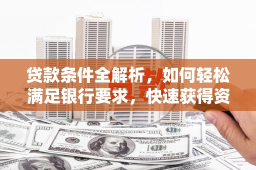 滑县贷款条件全解析，如何轻松满足银行要求，快速获得资金支持