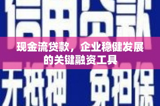 西安现金流贷款，企业稳健发展的关键融资工具