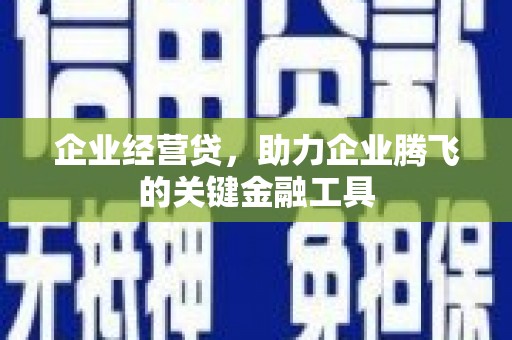 大祥企业经营贷，助力企业腾飞的关键金融工具