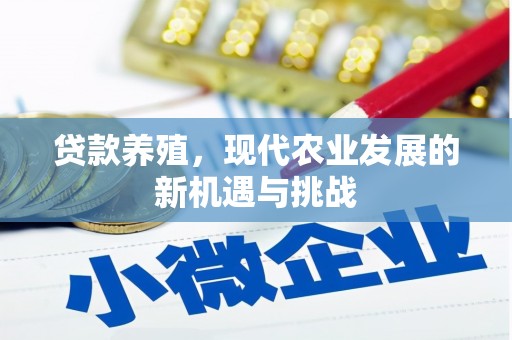 埔里贷款养殖，现代农业发展的新机遇与挑战