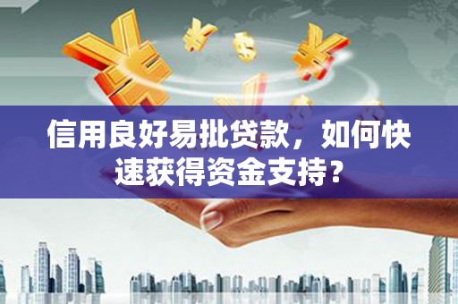 肃南信用良好易批贷款，如何快速获得资金支持？