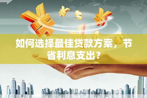 梅列如何选择最佳贷款方案，节省利息支出？