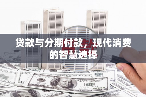 静海贷款与分期付款，现代消费的智慧选择