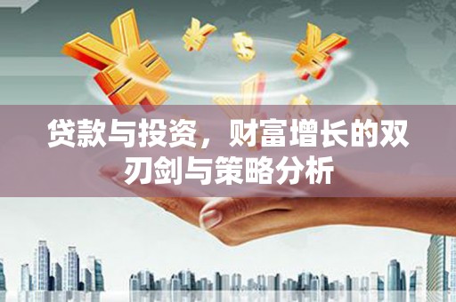 龙潭贷款与投资，财富增长的双刃剑与策略分析