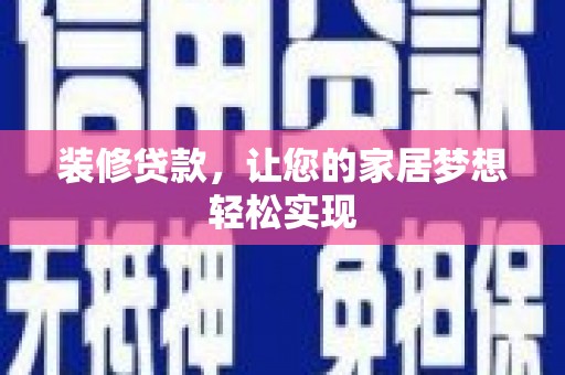天峨装修贷款，让您的家居梦想轻松实现