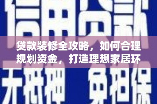 溪口贷款装修全攻略，如何合理规划资金，打造理想家居环境