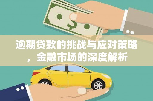 九龙城逾期贷款的挑战与应对策略，金融市场的深度解析