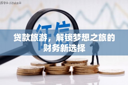 盐埕贷款旅游，解锁梦想之旅的财务新选择