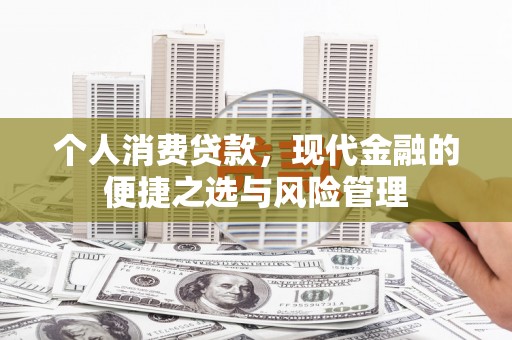 浮梁个人消费贷款，现代金融的便捷之选与风险管理