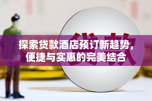 海兴探索贷款酒店预订新趋势，便捷与实惠的完美结合