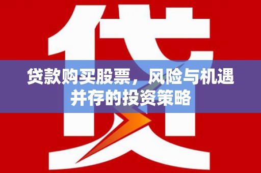 景东贷款购买股票，风险与机遇并存的投资策略