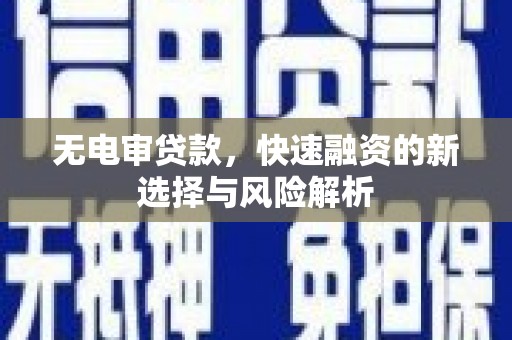 二水无电审贷款，快速融资的新选择与风险解析