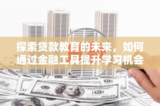 淄博探索贷款教育的未来，如何通过金融工具提升学习机会