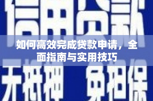 太保如何高效完成贷款申请，全面指南与实用技巧