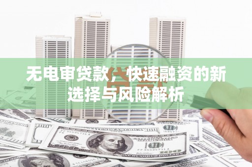 始兴无电审贷款，快速融资的新选择与风险解析