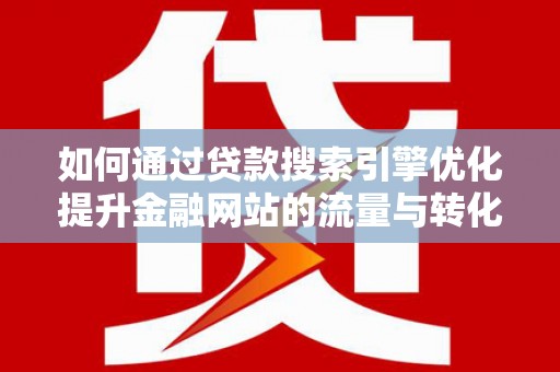 尖石如何通过贷款搜索引擎优化提升金融网站的流量与转化率