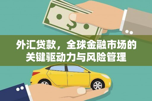 浦东外汇贷款，全球金融市场的关键驱动力与风险管理