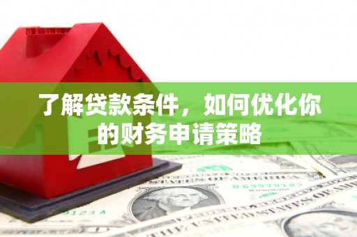 黔西了解贷款条件，如何优化你的财务申请策略