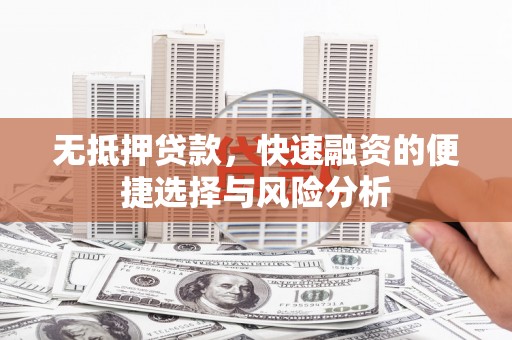 昭化无抵押贷款，快速融资的便捷选择与风险分析