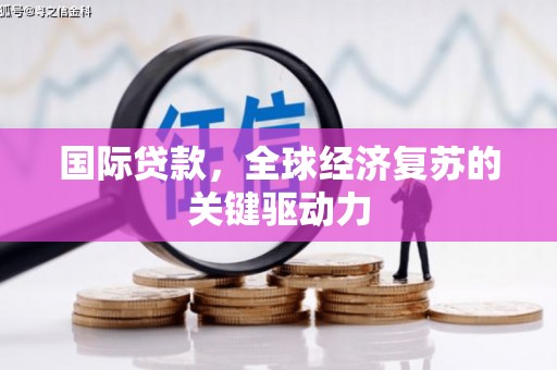 达孜国际贷款，全球经济复苏的关键驱动力