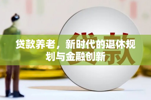 岭东贷款养老，新时代的退休规划与金融创新