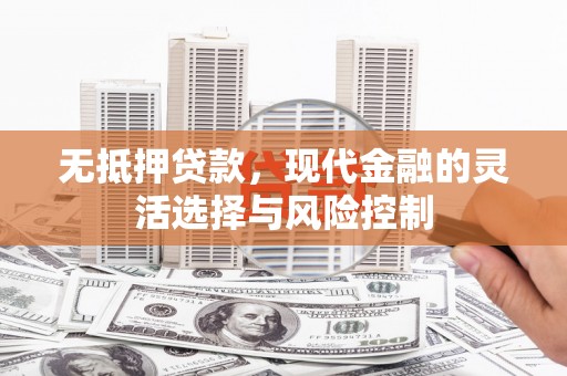 洪梅无抵押贷款，现代金融的灵活选择与风险控制