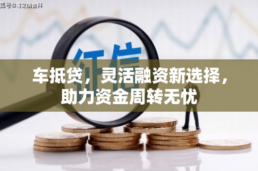 即墨车抵贷，灵活融资新选择，助力资金周转无忧
