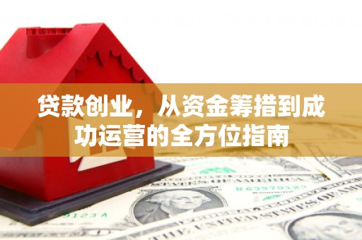 信州贷款创业，从资金筹措到成功运营的全方位指南