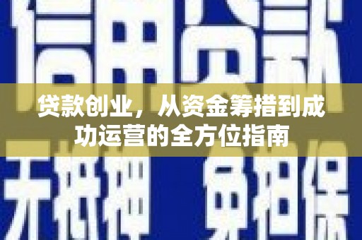 襄汾贷款创业，从资金筹措到成功运营的全方位指南