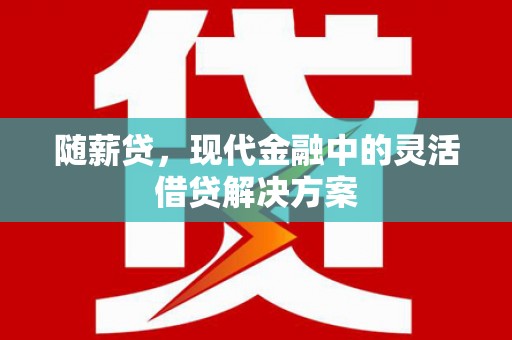 吉州随薪贷，现代金融中的灵活借贷解决方案