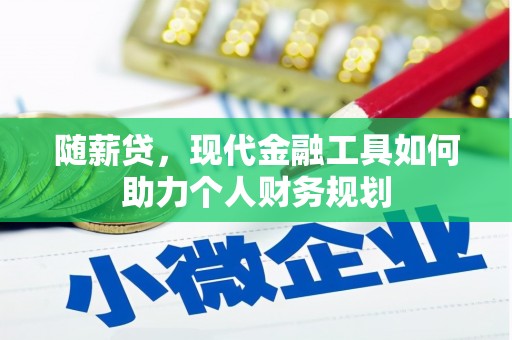 伊犁随薪贷，现代金融工具如何助力个人财务规划