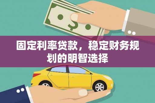 广汉固定利率贷款，稳定财务规划的明智选择