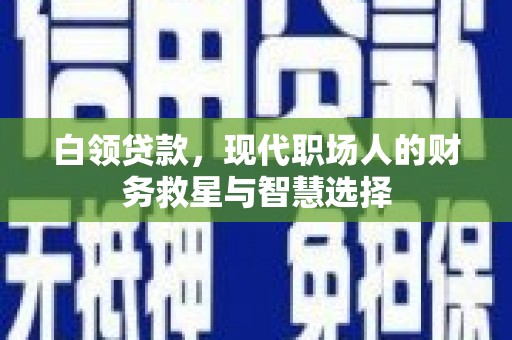 屏南白领贷款，现代职场人的财务救星与智慧选择