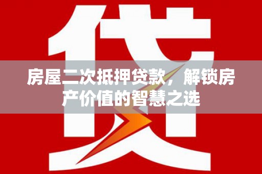 嘉黎房屋二次抵押贷款，解锁房产价值的智慧之选