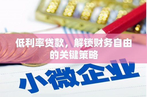 晋中低利率贷款，解锁财务自由的关键策略