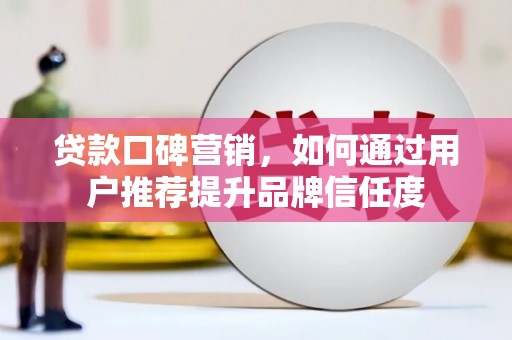乌兰察布贷款口碑营销，如何通过用户推荐提升品牌信任度