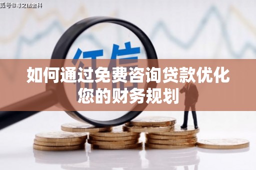 沈丘如何通过免费咨询贷款优化您的财务规划