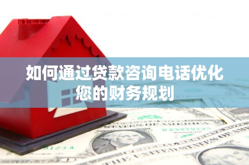 金昌如何通过贷款咨询电话优化您的财务规划