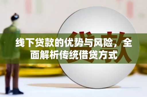 锡林浩特线下贷款的优势与风险，全面解析传统借贷方式